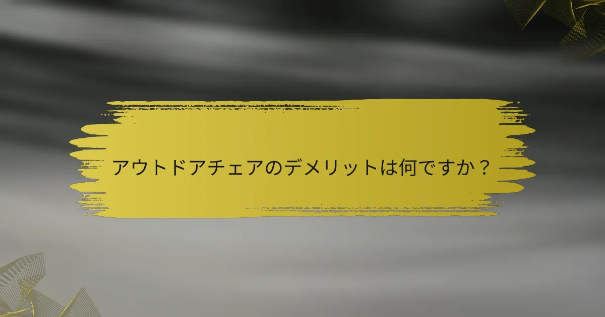 アウトドアチェアのデメリットは何ですか？