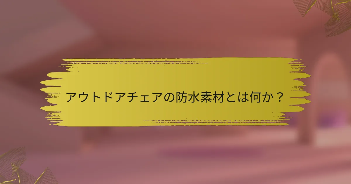 アウトドアチェアの防水素材とは何か?