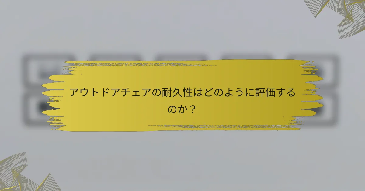 アウトドアチェアの耐久性はどのように評価するのか？