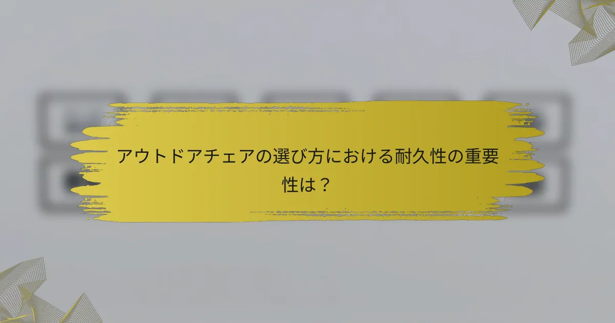 アウトドアチェアの選び方における耐久性の重要性は？
