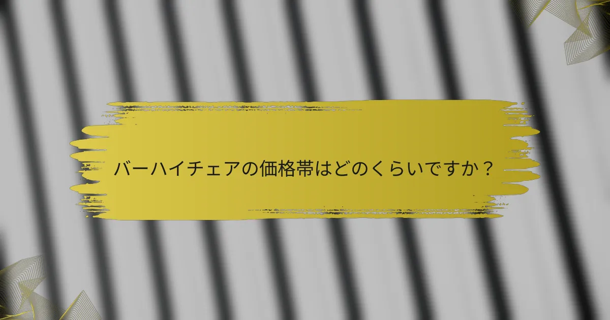 バーハイチェアの価格帯はどのくらいですか?