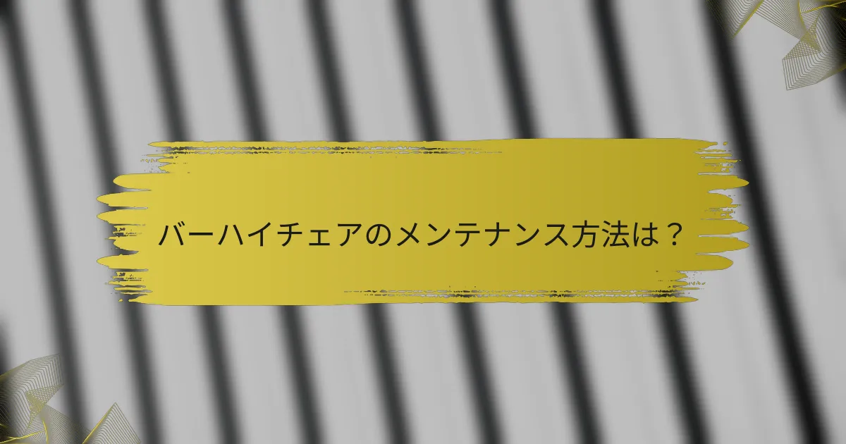バーハイチェアのメンテナンス方法は?