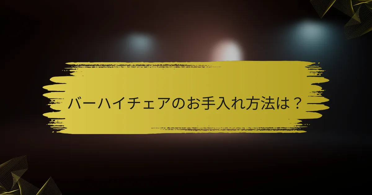 バーハイチェアのお手入れ方法は？