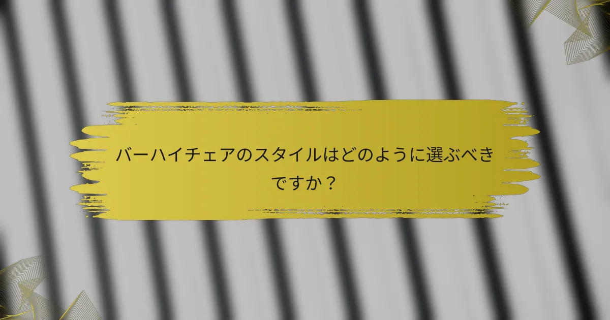 バーハイチェアのスタイルはどのように選ぶべきですか?