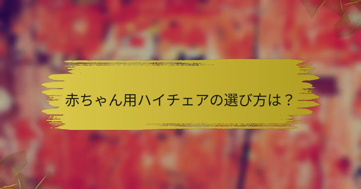 赤ちゃん用ハイチェアの選び方は?