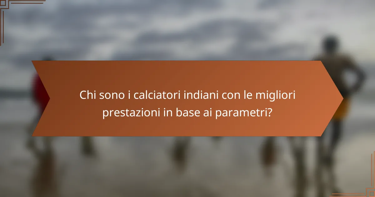 Chi sono i calciatori indiani con le migliori prestazioni in base ai parametri?