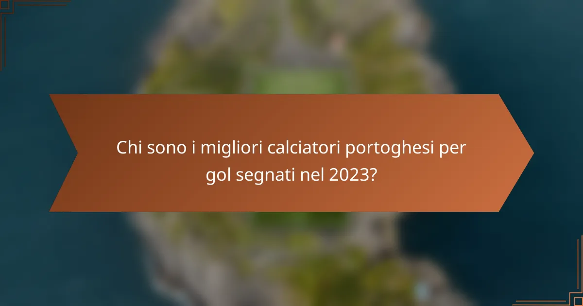 Chi sono i migliori calciatori portoghesi per gol segnati nel 2023?