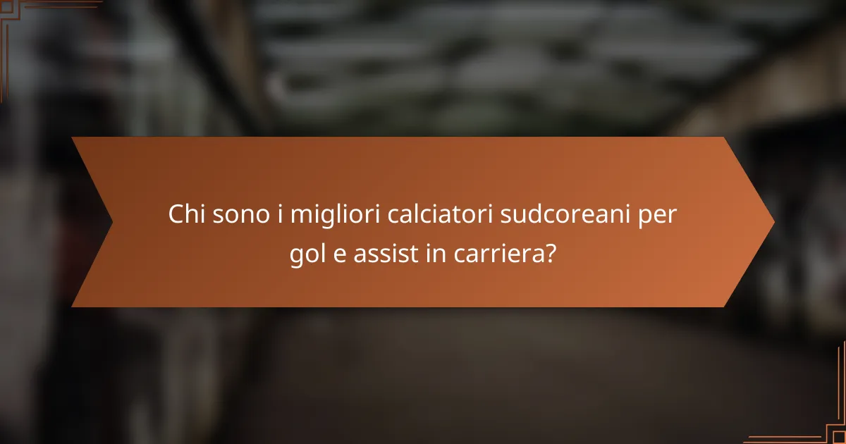 Chi sono i migliori calciatori sudcoreani per gol e assist in carriera?