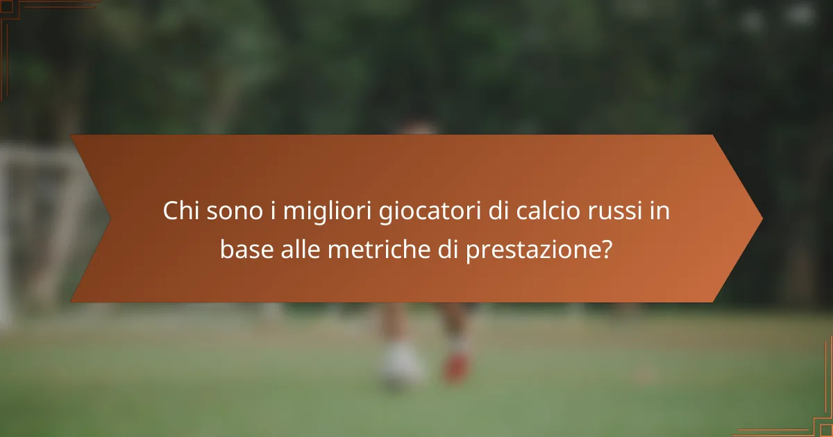 Chi sono i migliori giocatori di calcio russi in base alle metriche di prestazione?