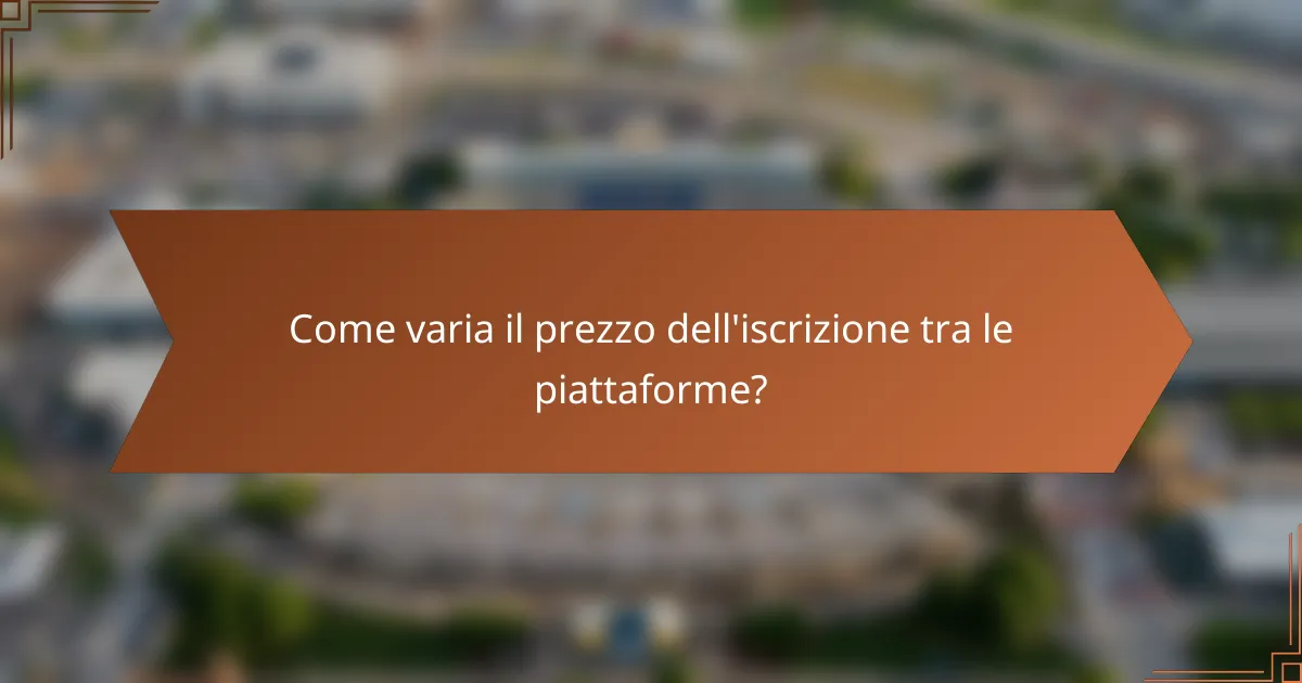 Come varia il prezzo dell'iscrizione tra le piattaforme?