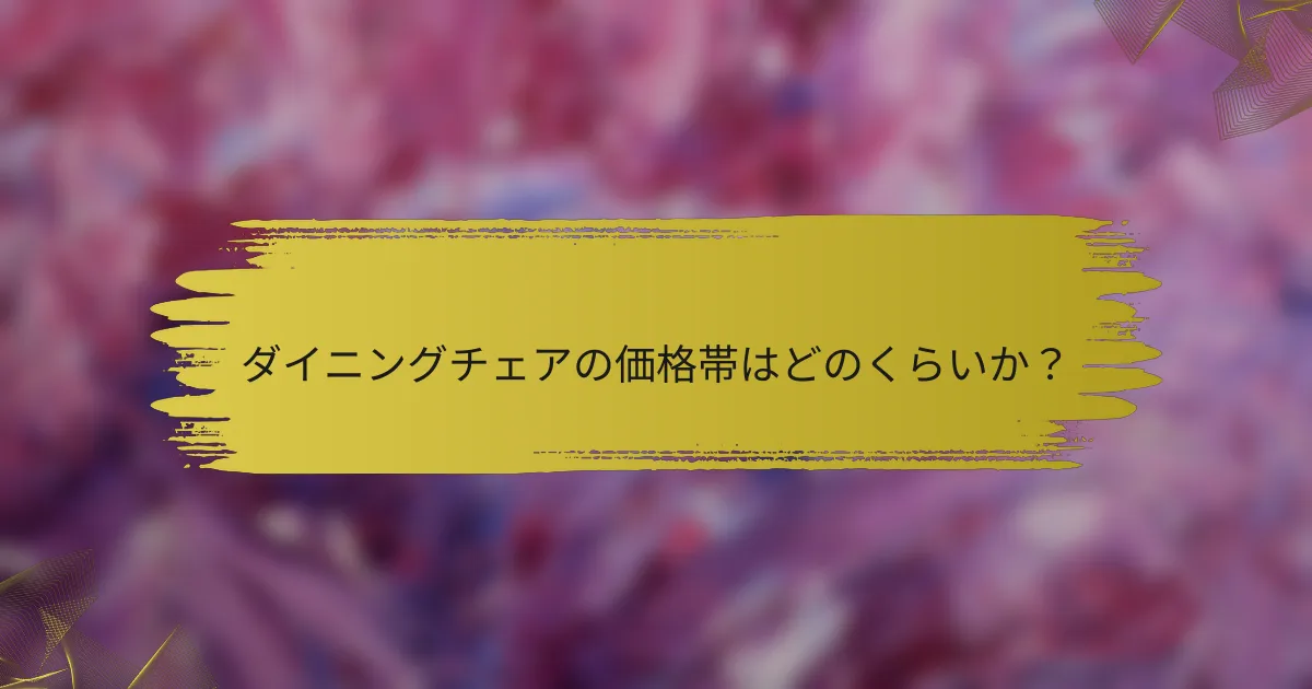 ダイニングチェアの価格帯はどのくらいか？