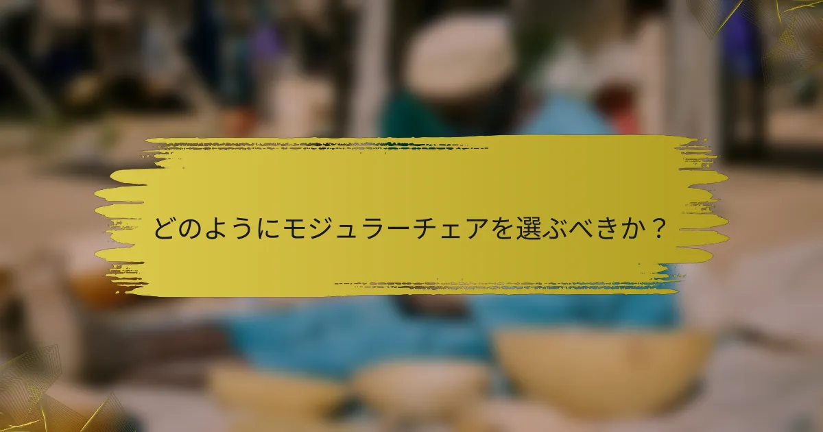 どのようにモジュラーチェアを選ぶべきか？