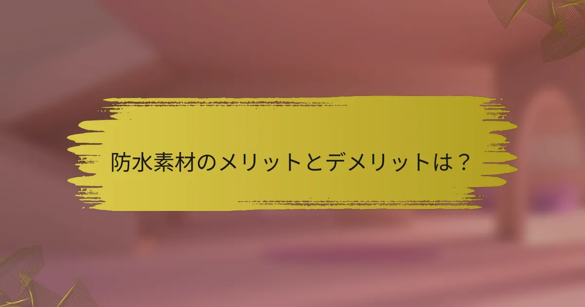 防水素材のメリットとデメリットは?