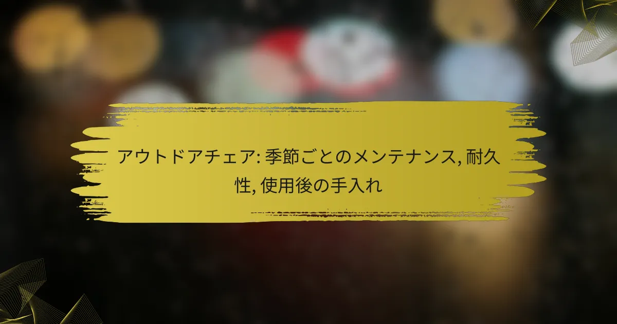 アウトドアチェア: 季節ごとのメンテナンス, 耐久性, 使用後の手入れ
