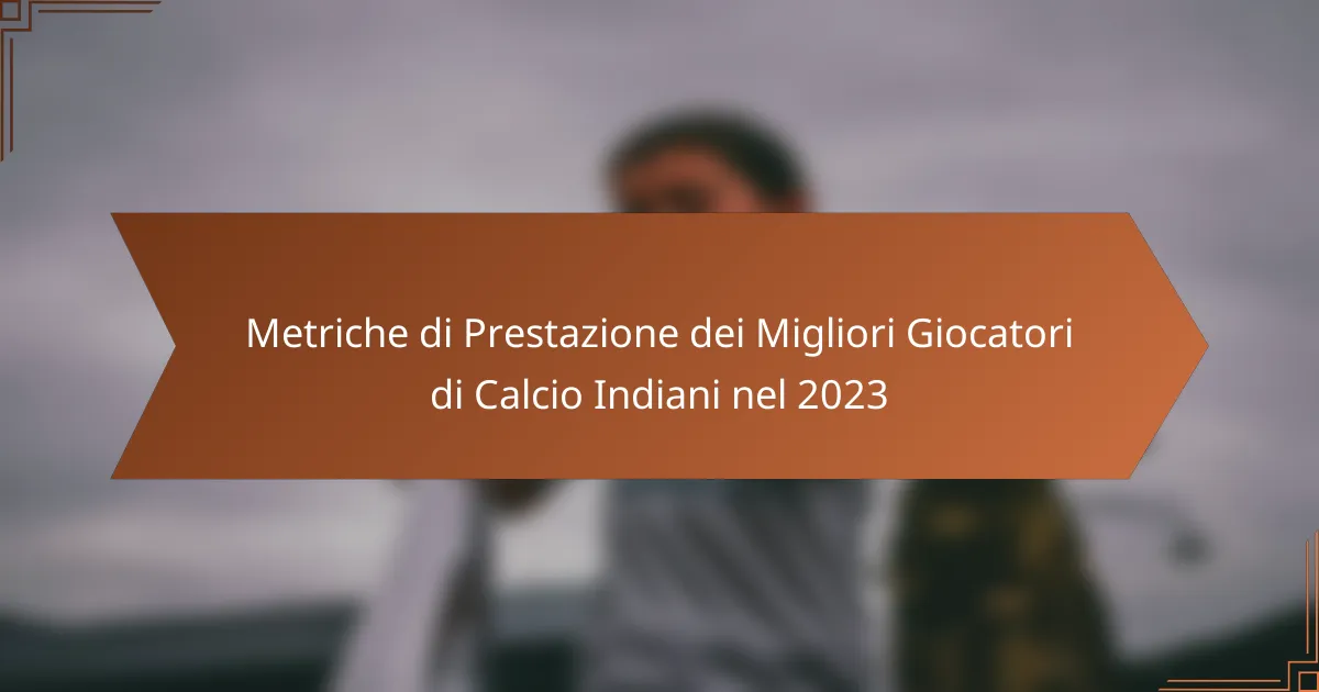 Metriche di Prestazione dei Migliori Giocatori di Calcio Indiani nel 2023