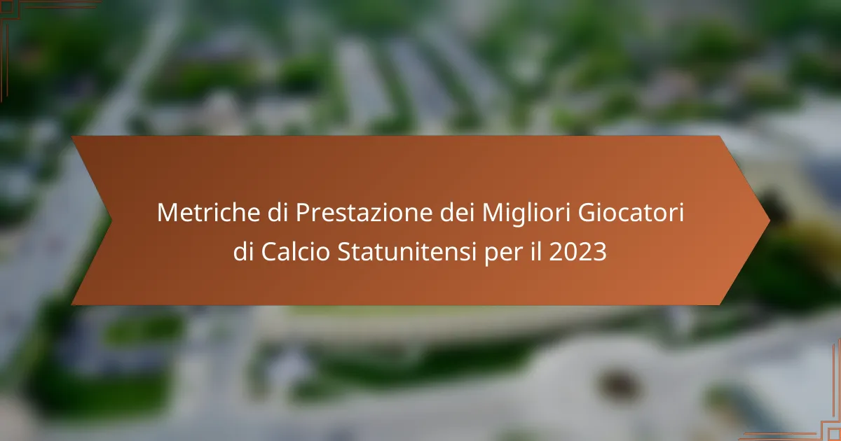 Metriche di Prestazione dei Migliori Giocatori di Calcio Statunitensi per il 2023