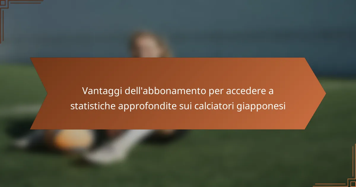 Vantaggi dell’abbonamento per accedere a statistiche approfondite sui calciatori giapponesi