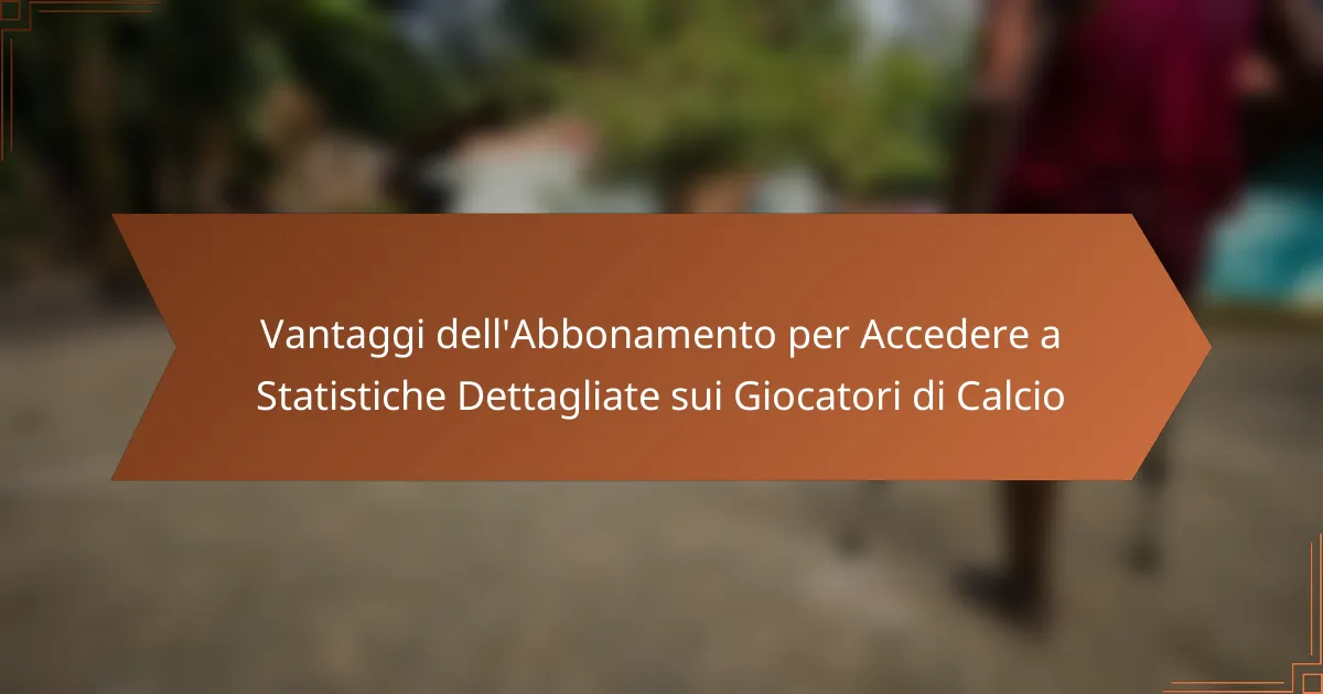 Vantaggi dell’Abbonamento per Accedere a Statistiche Dettagliate sui Giocatori di Calcio