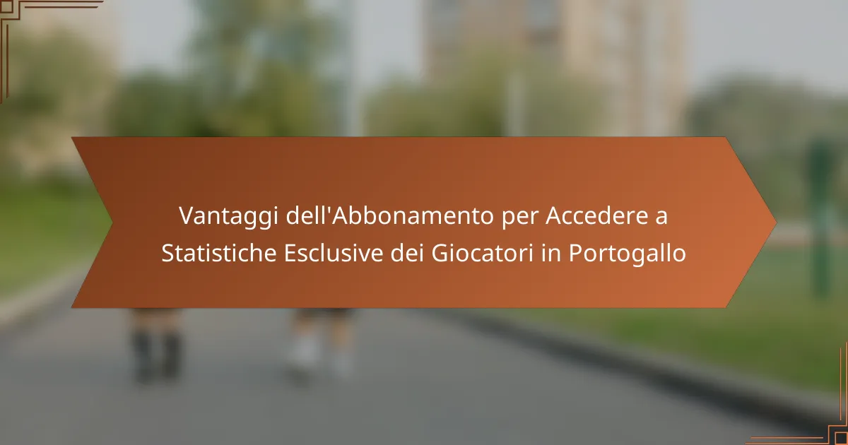 Vantaggi dell’Abbonamento per Accedere a Statistiche Esclusive dei Giocatori in Portogallo