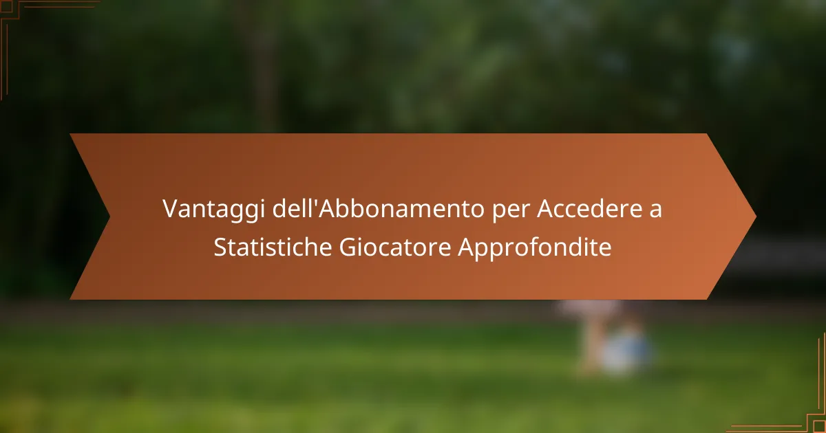 Vantaggi dell’Abbonamento per Accedere a Statistiche Giocatore Approfondite