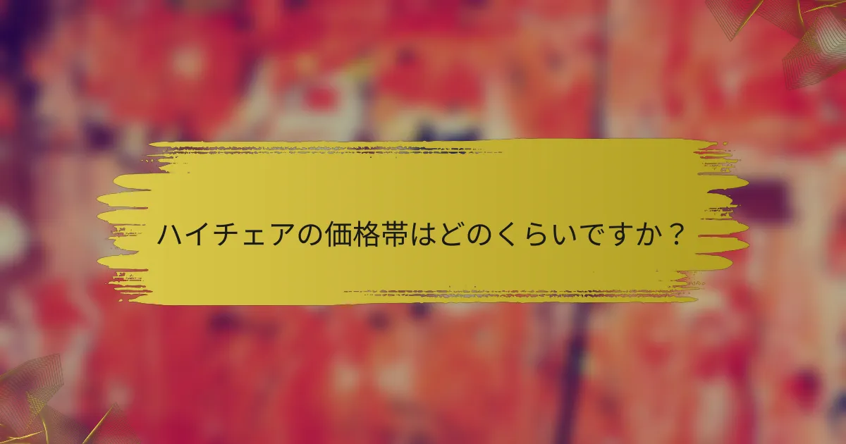 ハイチェアの価格帯はどのくらいですか?