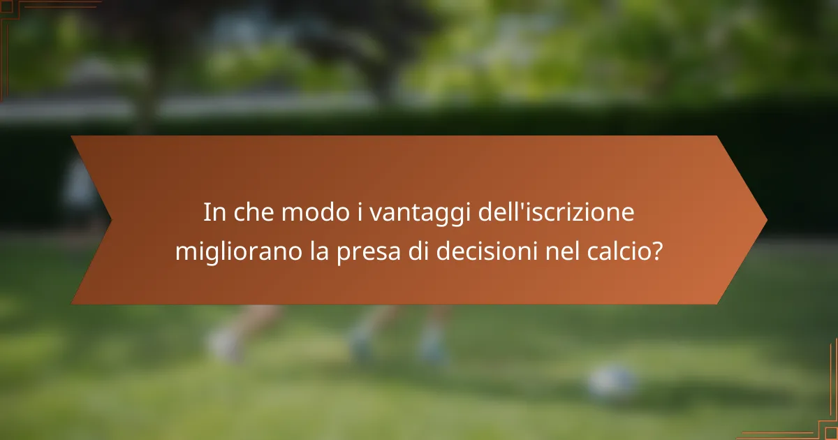 In che modo i vantaggi dell'iscrizione migliorano la presa di decisioni nel calcio?