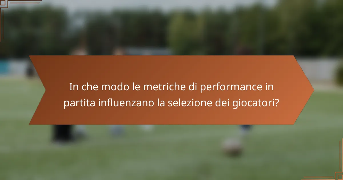 In che modo le metriche di performance in partita influenzano la selezione dei giocatori?
