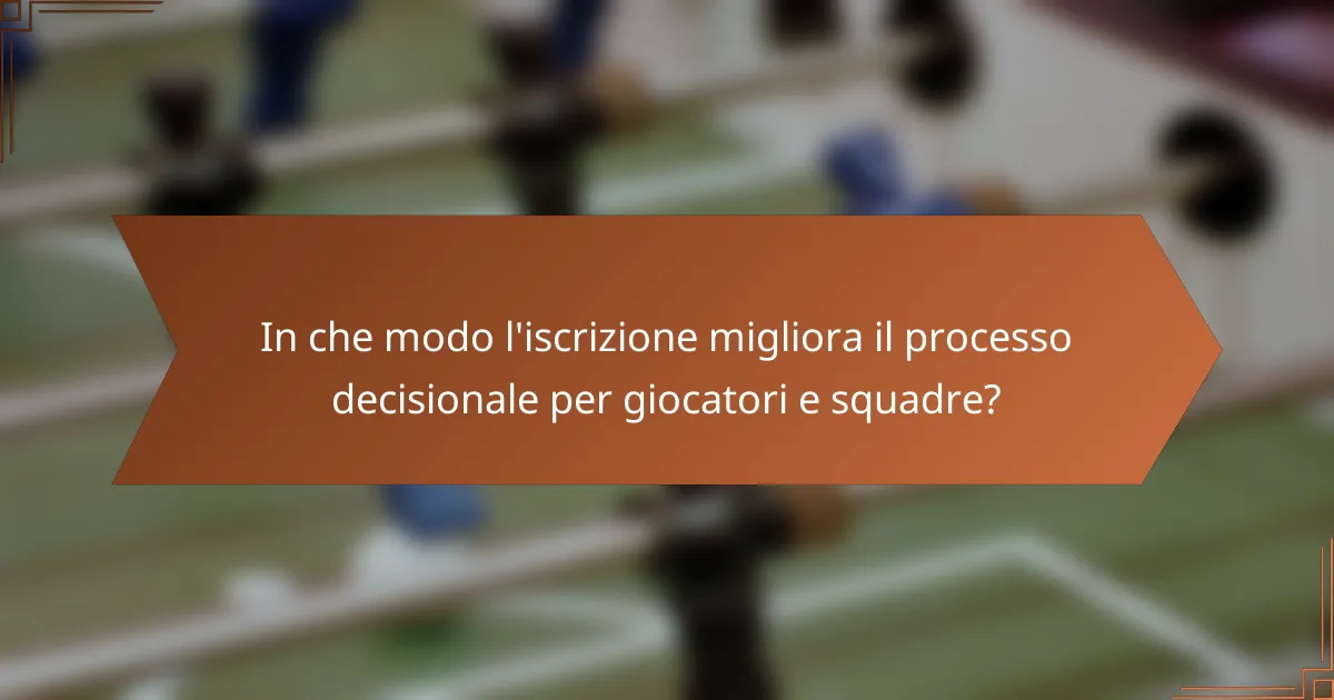 In che modo l'iscrizione migliora il processo decisionale per giocatori e squadre?