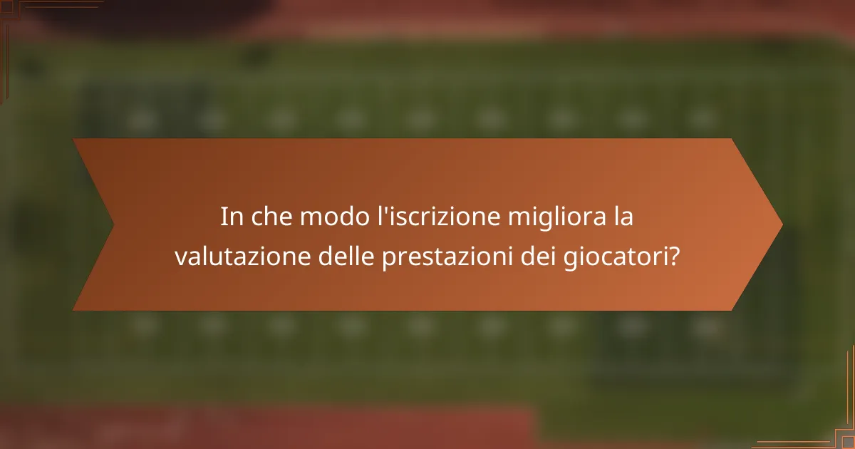 In che modo l'iscrizione migliora la valutazione delle prestazioni dei giocatori?