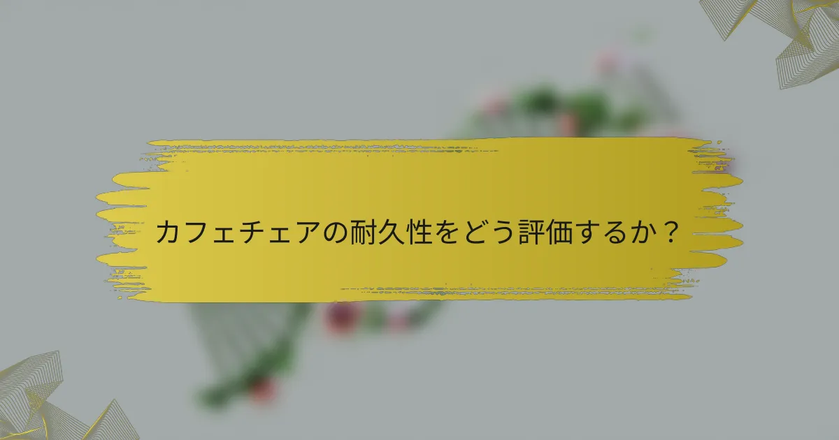 カフェチェアの耐久性をどう評価するか？
