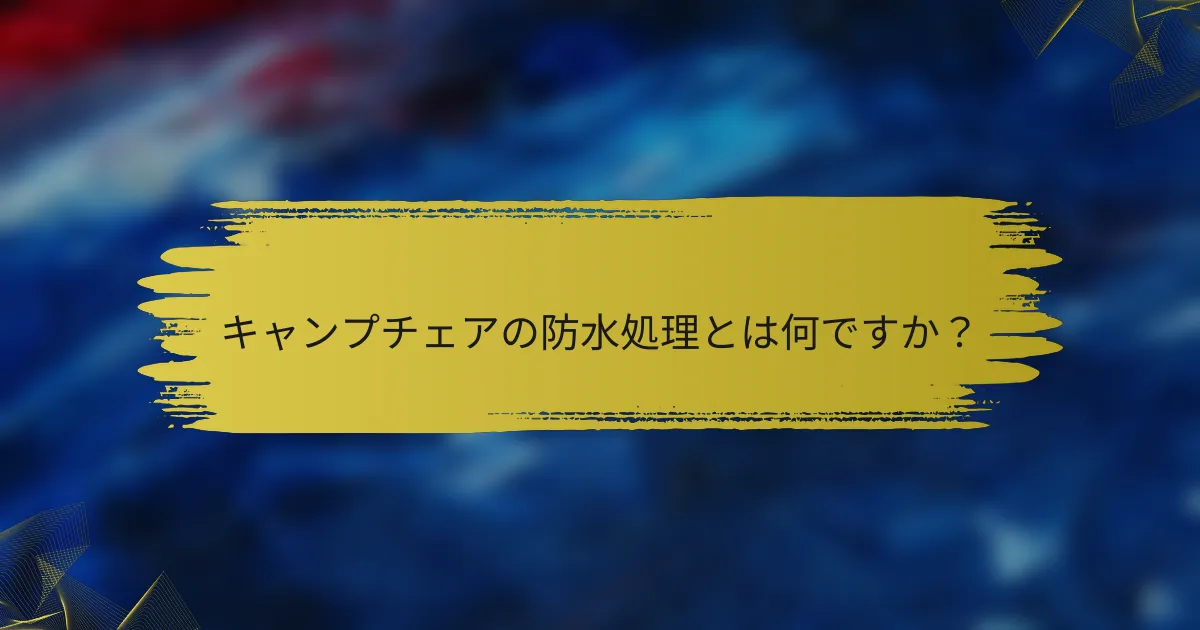 キャンプチェアの防水処理とは何ですか？