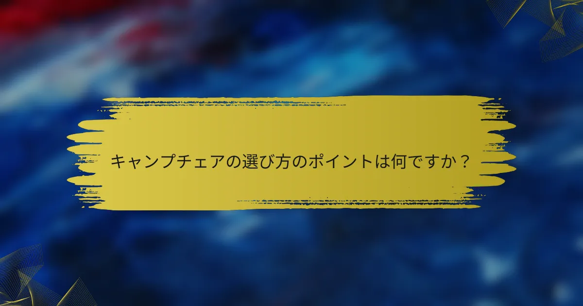 キャンプチェアの選び方のポイントは何ですか？