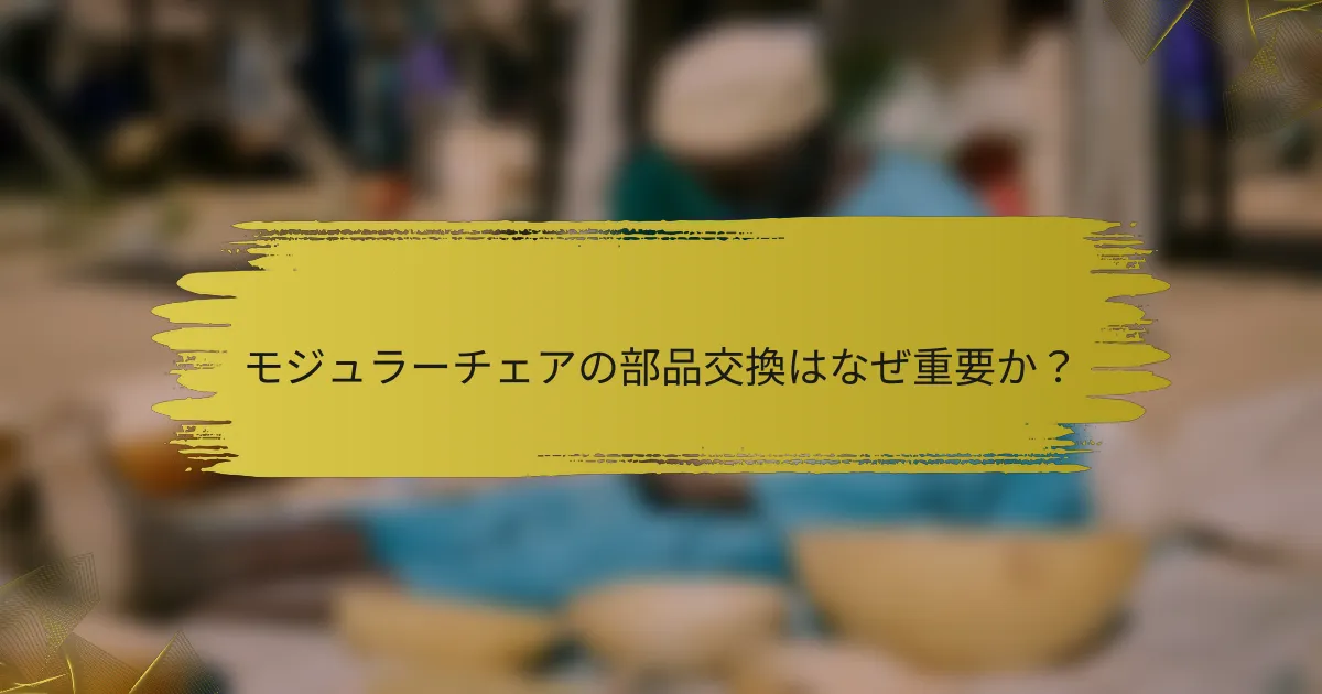 モジュラーチェアの部品交換はなぜ重要か？