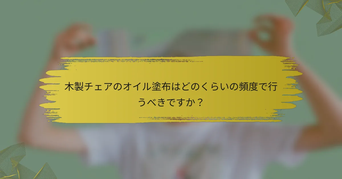 木製チェアのオイル塗布はどのくらいの頻度で行うべきですか？