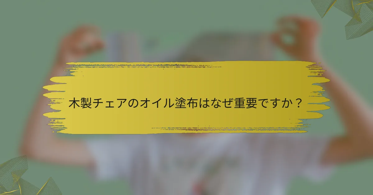 木製チェアのオイル塗布はなぜ重要ですか？