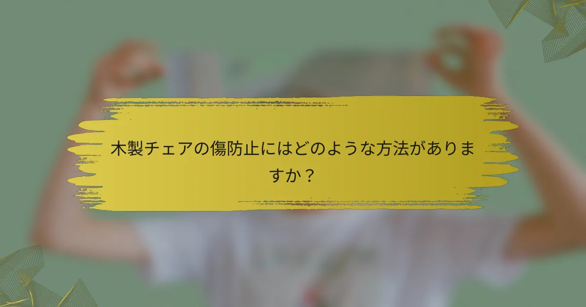 木製チェアの傷防止にはどのような方法がありますか？