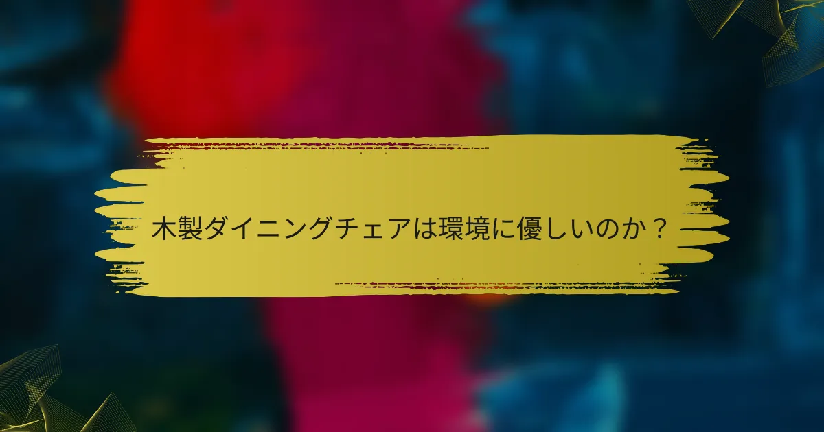 木製ダイニングチェアは環境に優しいのか？