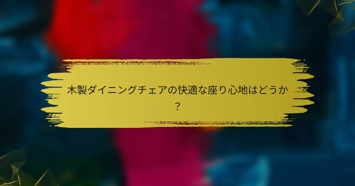 木製ダイニングチェアの快適な座り心地はどうか？