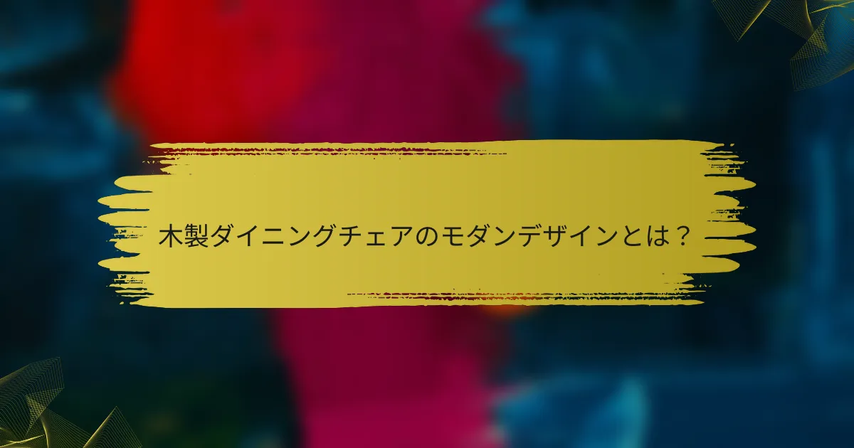 木製ダイニングチェアのモダンデザインとは？