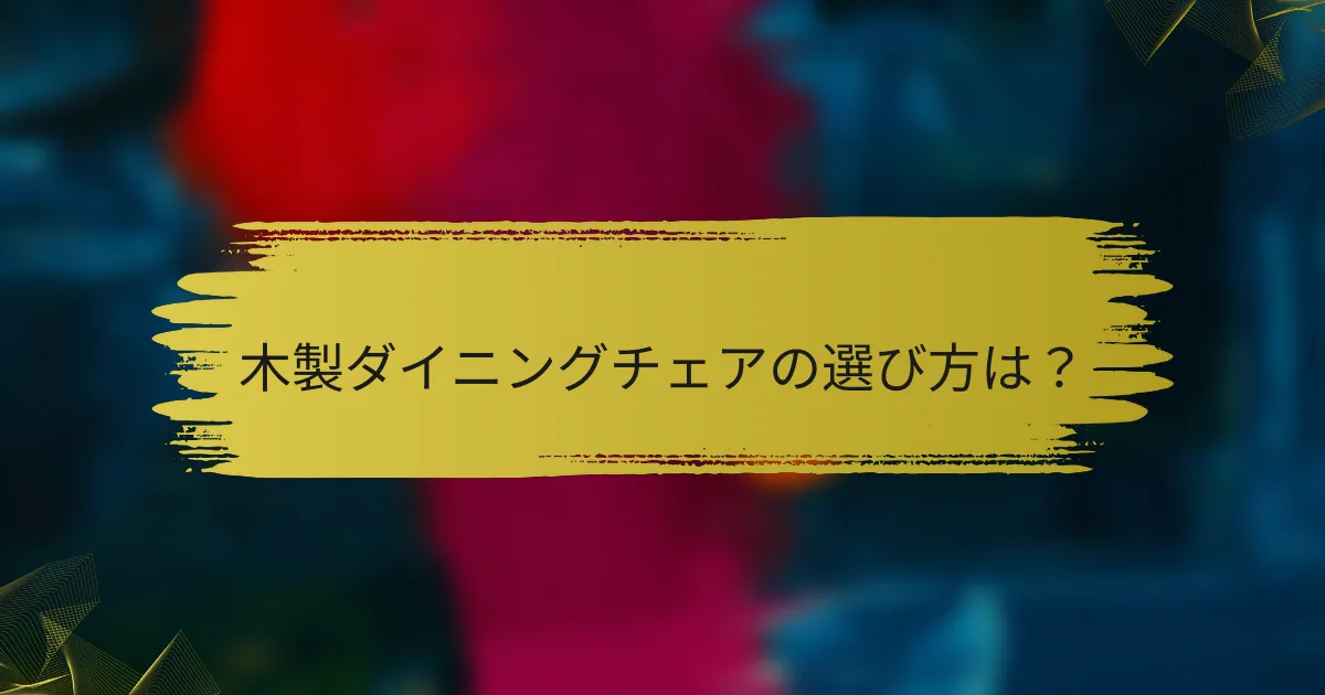 木製ダイニングチェアの選び方は？