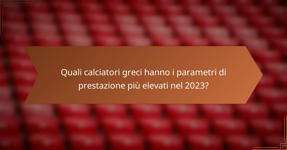 Quali calciatori greci hanno i parametri di prestazione più elevati nel 2023?