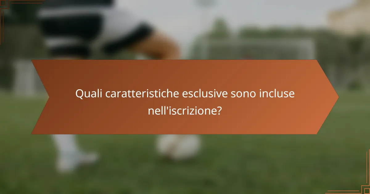 Quali caratteristiche esclusive sono incluse nell'iscrizione?