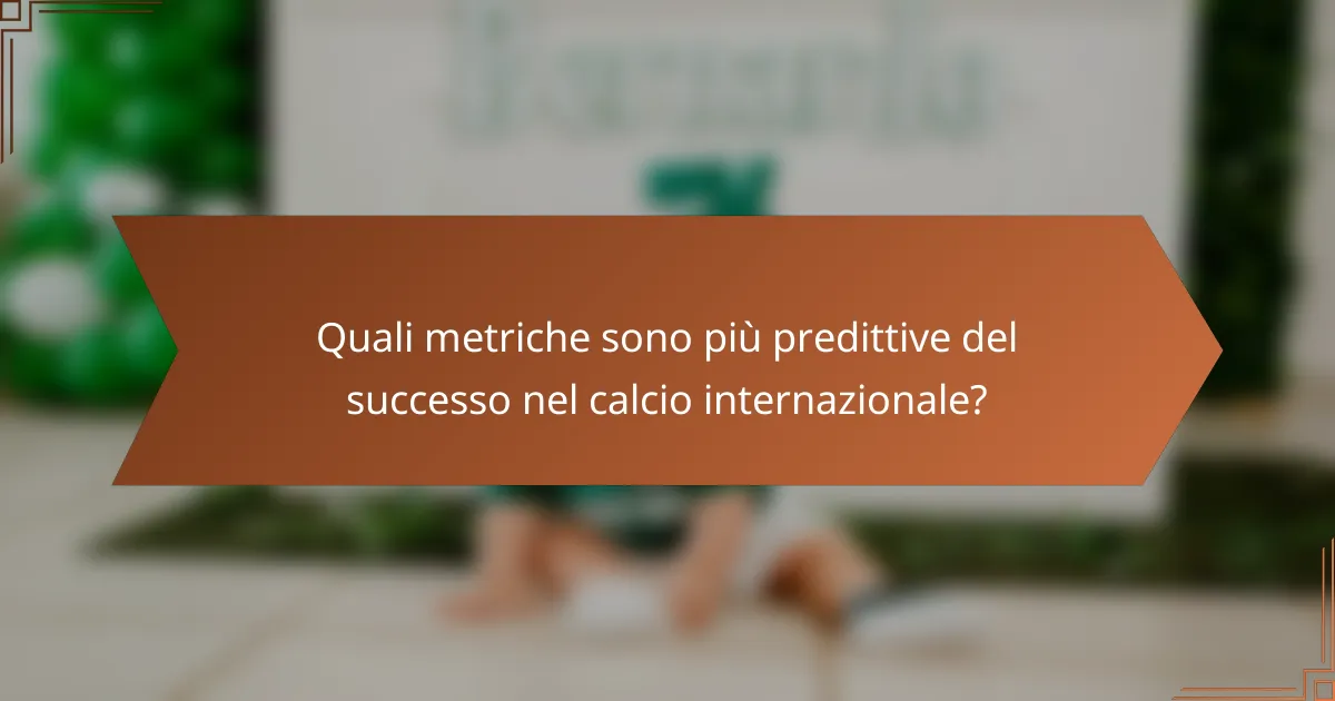 Quali metriche sono più predittive del successo nel calcio internazionale?