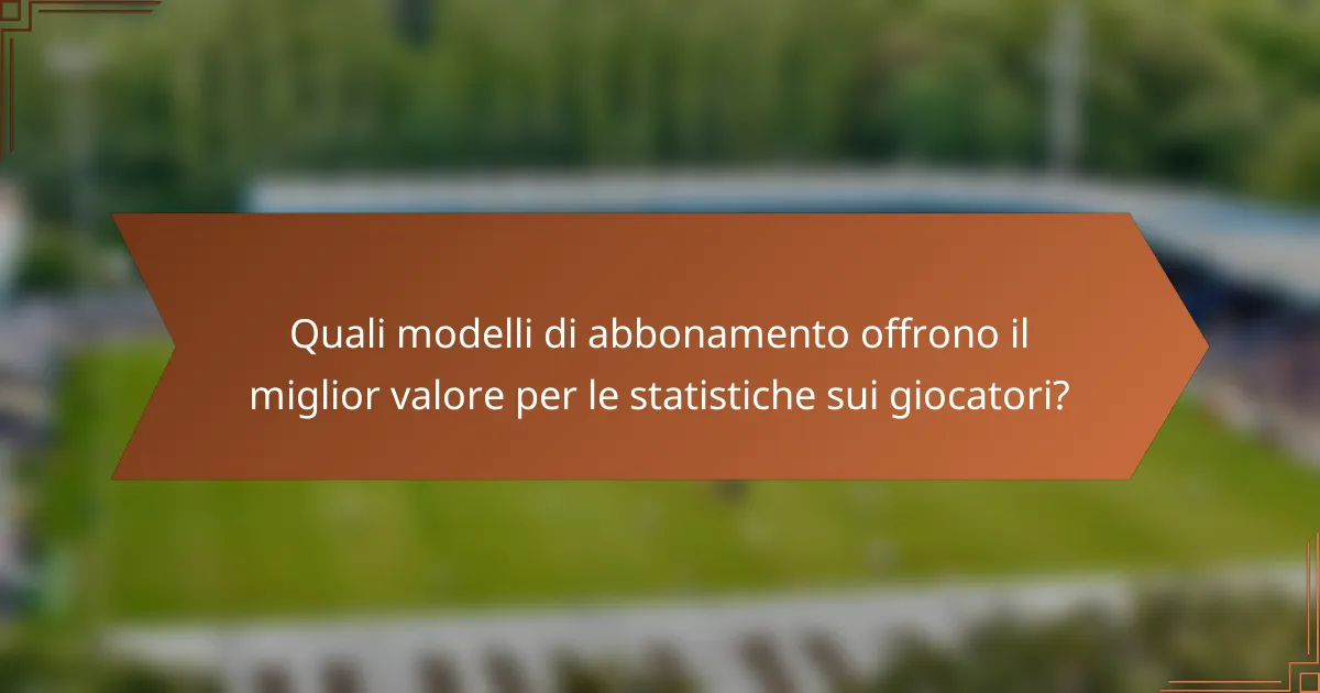 Quali modelli di abbonamento offrono il miglior valore per le statistiche sui giocatori?