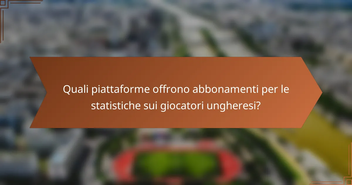 Quali piattaforme offrono abbonamenti per le statistiche sui giocatori ungheresi?