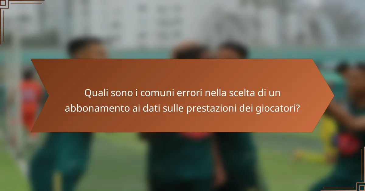Quali sono i comuni errori nella scelta di un abbonamento ai dati sulle prestazioni dei giocatori?