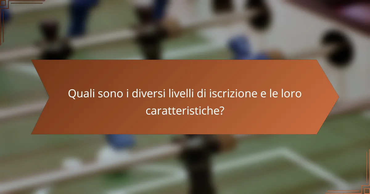 Quali sono i diversi livelli di iscrizione e le loro caratteristiche?