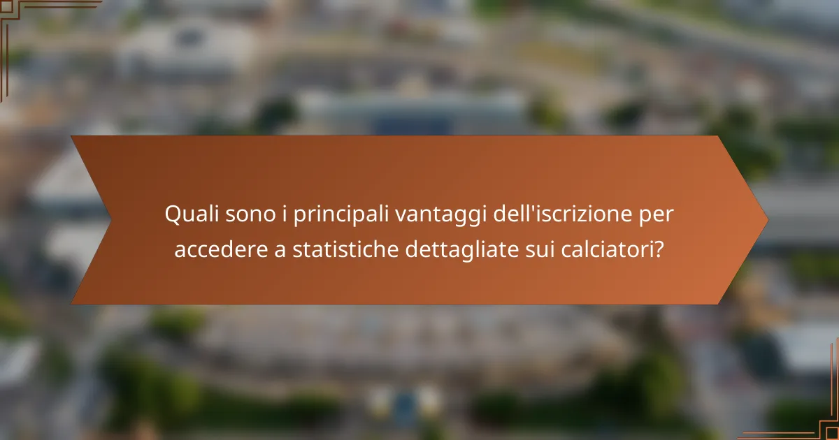 Quali sono i principali vantaggi dell'iscrizione per accedere a statistiche dettagliate sui calciatori?