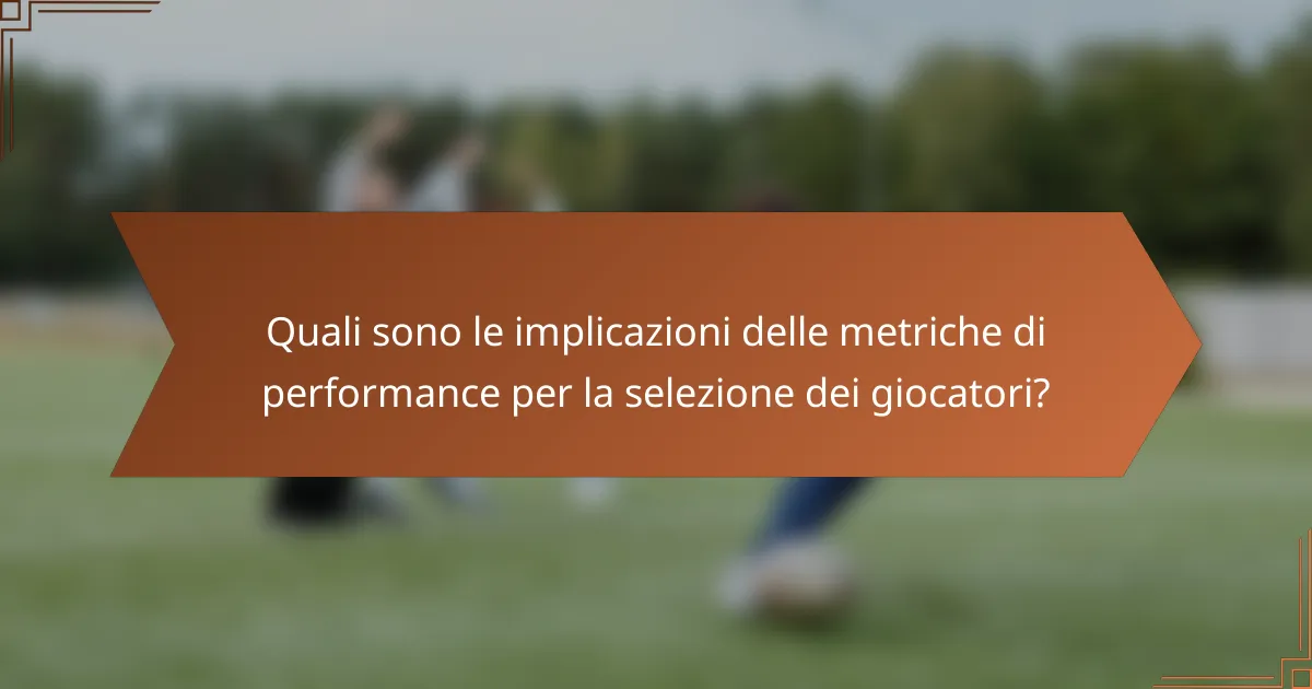 Quali sono le implicazioni delle metriche di performance per la selezione dei giocatori?