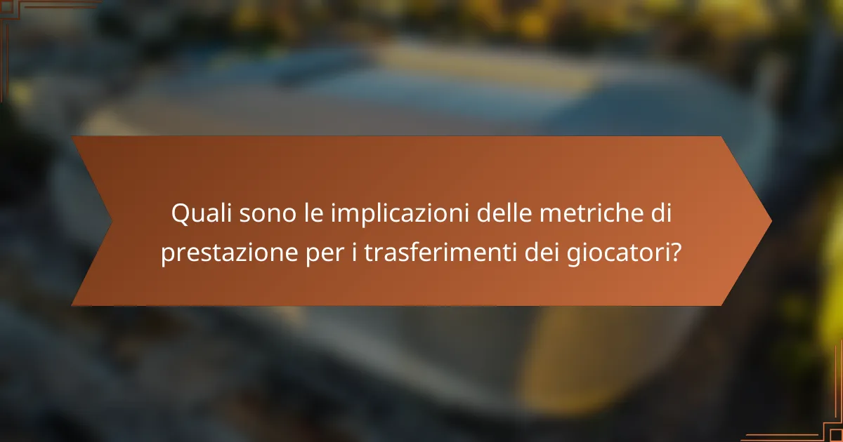 Quali sono le implicazioni delle metriche di prestazione per i trasferimenti dei giocatori?